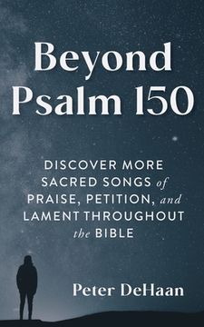 portada Beyond Psalm 150: Discover More Sacred Songs of Praise, Petition, and Lament throughout the Bible (en Inglés)