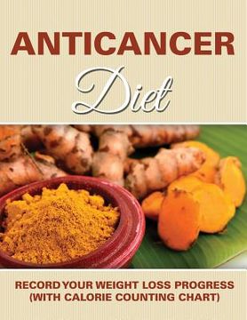 portada Anticancer Diet: Record Your Weight Loss Progress (with Calorie Counting Chart) (en Inglés)