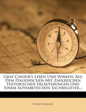 portada Graf Cavour's Leben Und Wirken: Aus Dem Italienischen Mit Zahlreichen Historischen Erlauterungen Und Einem Alphabetischen Sachregister... (en Alemán)