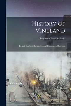 portada History of Vineland: Its Soil, Products; Industries, and Commercial Interests (en Inglés)