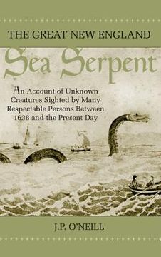 portada The Great New England Sea Serpent: An Account of Unknown Creatures Sighted by Many Respectable Persons Between 1638 and the Present Day (en Inglés)
