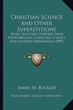 portada christian science and other superstitions: being selected chapters from faith-healing, christian science and kindred phenomena (1899) (en Inglés)
