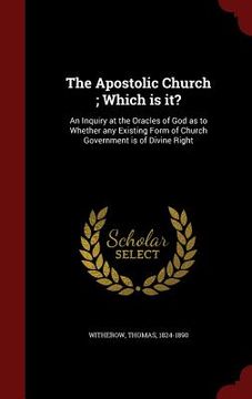 portada The Apostolic Church; Which is it?: An Inquiry at the Oracles of God as to Whether any Existing Form of Church Government is of Divine Right (in English)