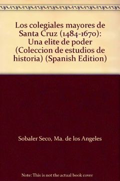 portada los colegiales mayores de santa cruz (1484-1670) : una élite de poder (in Spanish)