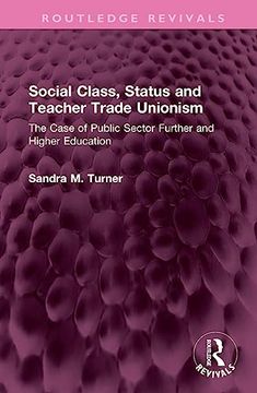 portada Social Class, Status and Teacher Trade Unionism: The Case of Public Sector Further and Higher Education (Routledge Revivals) 