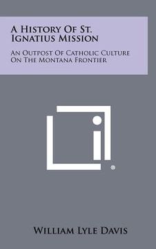 portada a history of st. ignatius mission: an outpost of catholic culture on the montana frontier (en Inglés)