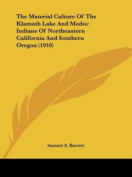 portada the material culture of the klamath lake and modoc indians of northeastern california and southern oregon (1910) (en Inglés)