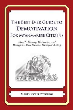 portada The Best Ever Guide to Demotivation For Myanmarese Citizens: How To Dismay, Dishearten and Disappoint Your Friends, Family and Staff (en Inglés)