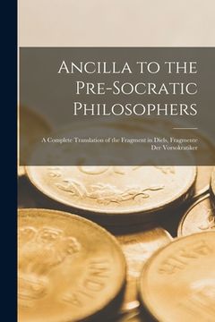 portada Ancilla to the Pre-Socratic Philosophers: a Complete Translation of the Fragment in Diels, Fragmente Der Vorsokratiker (en Inglés)