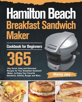 portada Hamilton Beach Breakfast Sandwich Maker Cookbook for Beginners: 365-Day Quick, Easy and Delicious Recipes for Your Breakfast Sandwich Maker, to Enjoy (en Inglés)