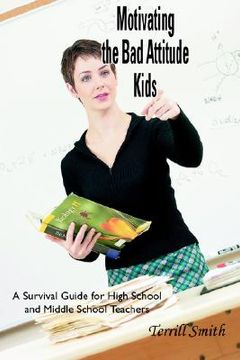 portada motivating the bad attitude kids: a survival guide for high school and middle school teachers