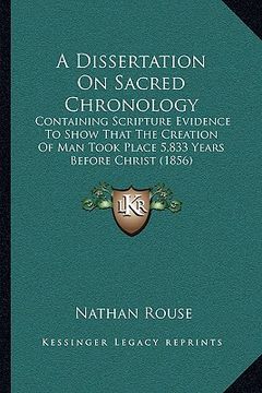 portada a dissertation on sacred chronology: containing scripture evidence to show that the creation of man took place 5,833 years before christ (1856) (en Inglés)