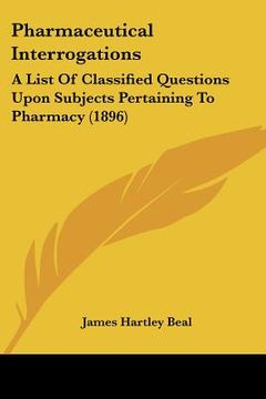 portada pharmaceutical interrogations: a list of classified questions upon subjects pertaining to pharmacy (1896) (en Inglés)