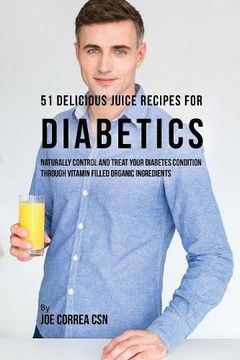 portada 51 Delicious Juice Recipes for Diabetics: Naturally Control and Treat Your Diabetes Condition through Vitamin Filled Organic Ingredients