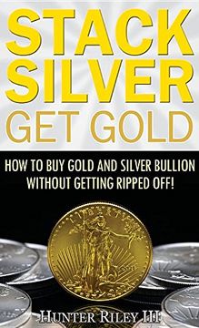 portada Stack Silver Get Gold: How to Buy Gold and Silver Bullion without Getting Ripped Off! (en Inglés)