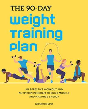 portada The 90-Day Weight Training Plan: An Effective Workout and Nutrition Program to Build Muscle and Maximize Energy