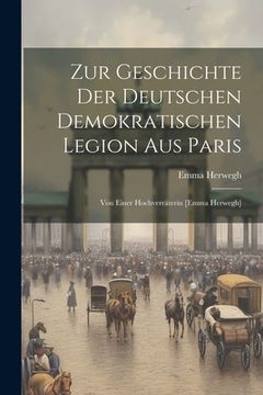 portada Zur Geschichte Der Deutschen Demokratischen Legion Aus Paris: Von Einer Hochverräterin [emma Herwegh] (en Inglés)