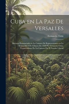 portada Cuba en la paz de Versalles; Discurso Pronunciado en la Camara de Representantes en la Sesion del 4 de Febrero de 1920 por Fernando Ortiz,.   Por el Partido Liberal