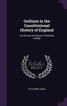portada Outlines in the Constitutional History of England: For the Use of Classes in Wellesley College (en Inglés)
