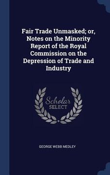 portada Fair Trade Unmasked; or, Notes on the Minority Report of the Royal Commission on the Depression of Trade and Industry (en Inglés)