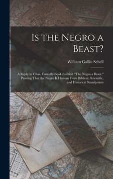 portada Is the Negro a Beast?: A Reply to Chas. Carroll's Book Entitled "The Negro a Beast." Proving That the Negro Is Human From Biblical, Scientifi (en Inglés)