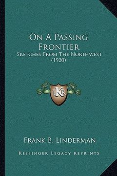 portada on a passing frontier on a passing frontier: sketches from the northwest (1920) (en Inglés)