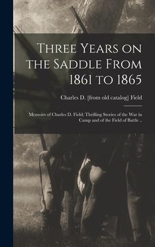 portada Three Years on the Saddle From 1861 to 1865; Memoirs of Charles D. Field; Thrilling Stories of the war in Camp and of the Field of Battle ..