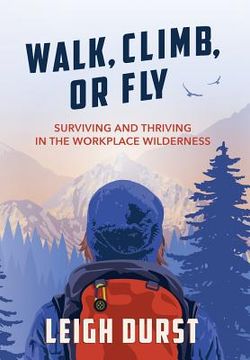 portada Walk, Climb, or Fly: Surviving and Thriving in the Workplace Wilderness (in English)