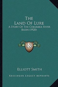 portada the land of lure the land of lure: a story of the columbia river basin (1920) a story of the columbia river basin (1920) (en Inglés)