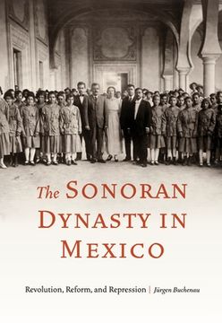 portada The Sonoran Dynasty in Mexico: Revolution, Reform, and Repression