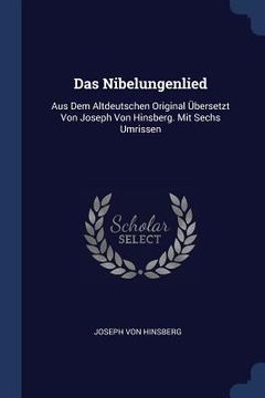 portada Das Nibelungenlied: Aus Dem Altdeutschen Original Übersetzt Von Joseph Von Hinsberg. Mit Sechs Umrissen (en Inglés)