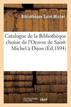portada Catalogue de la Bibliothèque Choisie de l'Oeuvre de Saint-Michel À Dijon: Rue Du Vieux Collège (in French)