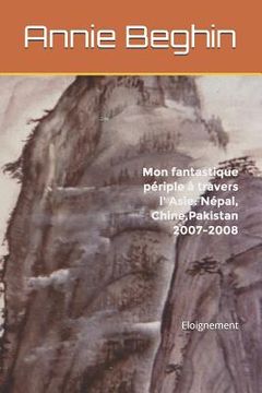 portada Mon fantastique périple à travers l' Asie: Népal, Chine, Pakistan 2007-2008: Eloignement (in French)
