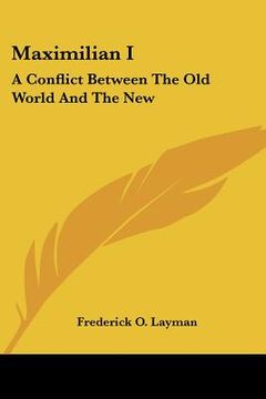 portada maximilian i: a conflict between the old world and the new: a tragedy in four acts (1886) (en Inglés)