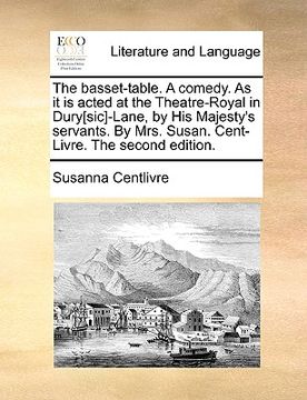 portada the basset-table. a comedy. as it is acted at the theatre-royal in dury[sic]-lane, by his majesty's servants. by mrs. susan. cent-livre. the second ed