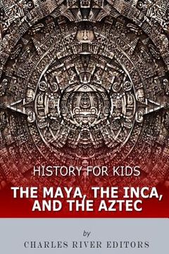 portada History for Kids: The Maya, the Inca, and the Aztec (en Inglés)