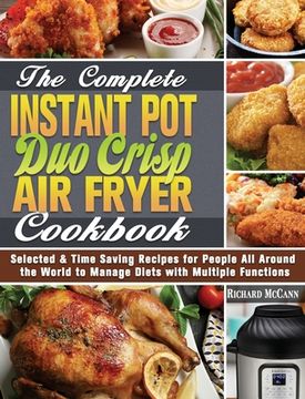 portada The Complete Instant Pot Duo Crisp Air Fryer Cookbook: Selected & Time Saving Recipes for People All Around the World to Manage Diets with Multiple Fu (en Inglés)