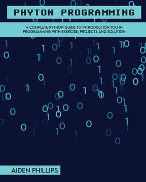 portada Python Programming: A Complete Python Guide To Introduction You In Programming With Exercise, Projects and Solution (en Inglés)
