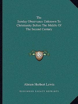 portada the sunday observance unknown to christianity before the middle of the second century (en Inglés)