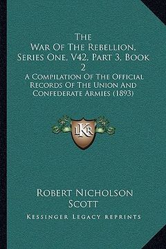 portada the war of the rebellion, series one, v42, part 3, book 2: a compilation of the official records of the union and confederate armies (1893) (en Inglés)