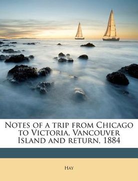 portada notes of a trip from chicago to victoria, vancouver island and return, 1884 (en Inglés)