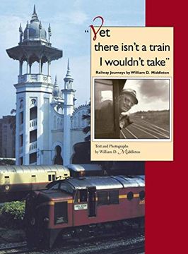 portada Yet There Isn't a Train i Wouldn't Take: Railway Journeys by William d. Middleton (Railroads Past and Present) 