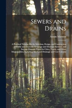 portada Sewers and Drains: A Practical Treatise on the Selection, Design, and Construction of Public and Domestic Sewerage and Drainage Systems, and. Also Land Drainage and Cost Calculat (en Inglés)