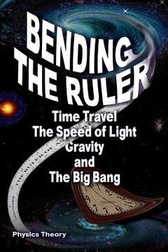 portada Bending The Ruler: Time Travel, The Speed of Light, Gravity, and The Big Bang (in English)