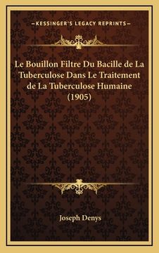 portada Le Bouillon Filtre Du Bacille de La Tuberculose Dans Le Traitement de La Tuberculose Humaine (1905) (en Francés)