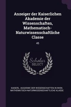 portada Anzeiger der Kaiserlichen Akademie der Wissenschaften, Mathematisch-Naturwissenschaftliche Classe: 45 (en Inglés)
