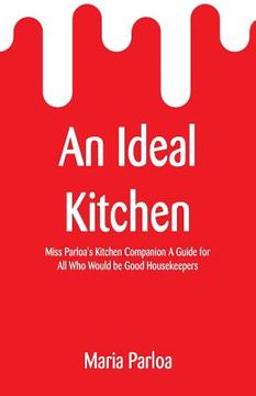 portada An Ideal Kitchen: Miss Parloa's Kitchen Companion A Guide for All Who Would be Good Housekeepers
