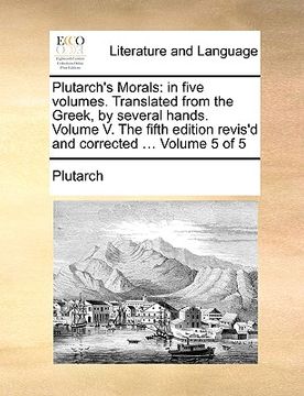 portada plutarch's morals: in five volumes. translated from the greek, by several hands. volume v. the fifth edition revis'd and corrected ... vo (en Inglés)