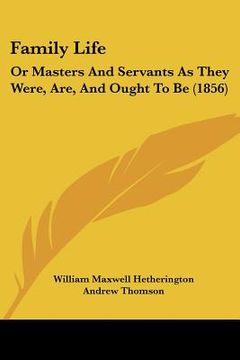 portada family life: or masters and servants as they were, are, and ought to be (1856) (en Inglés)