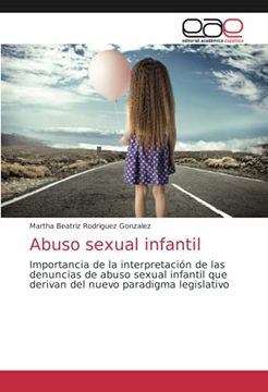portada Abuso Sexual Infantil: Importancia de la Interpretación de las Denuncias de Abuso Sexual Infantil que Derivan del Nuevo Paradigma Legislativo